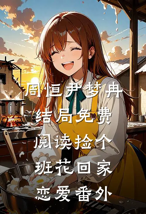 周恒尹梦冉结局免费阅读捡个班花回家恋爱番外