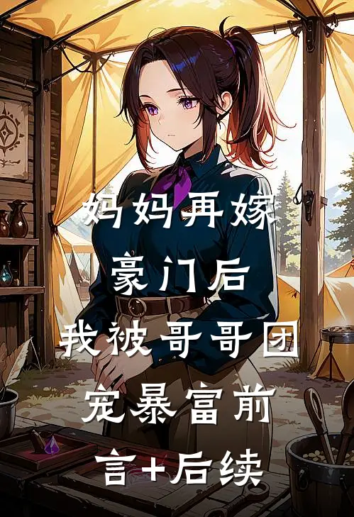 妈妈再嫁豪门后，我被哥哥团宠暴富前言+后续