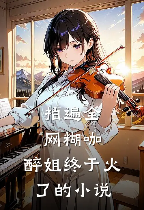 拍遍全网糊咖，醉姐终于火了的小说