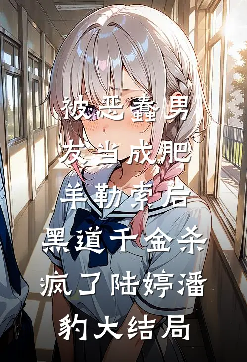 被恶蠢男友当成肥羊勒索后，黑道千金杀疯了陆婷潘豹大结局