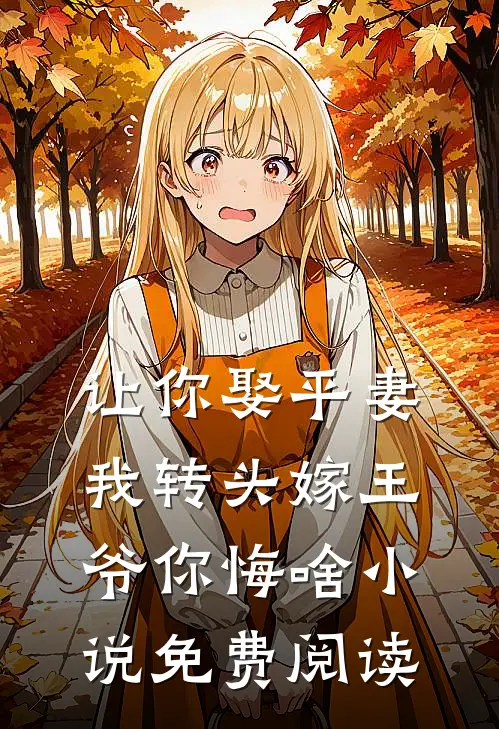 让你娶平妻,我转头嫁王爷你悔啥免费阅读全文