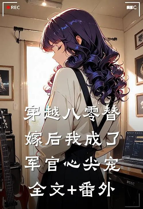 穿越八零替嫁后我成了军官心尖宠全文+番外