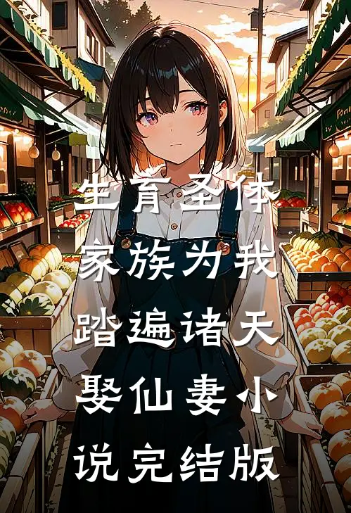 生育圣体，家族为我踏遍诸天娶仙妻小说完结版