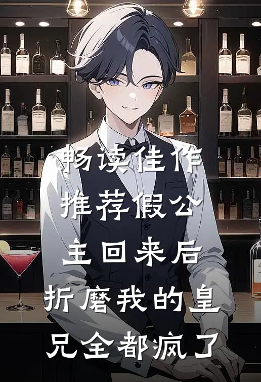 畅读佳作推荐假公主回来后，折磨我的皇兄全都疯了
