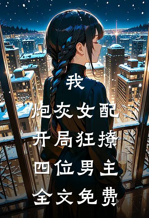 我,炮灰女配,开局狂撩四位男主全文免费阅读