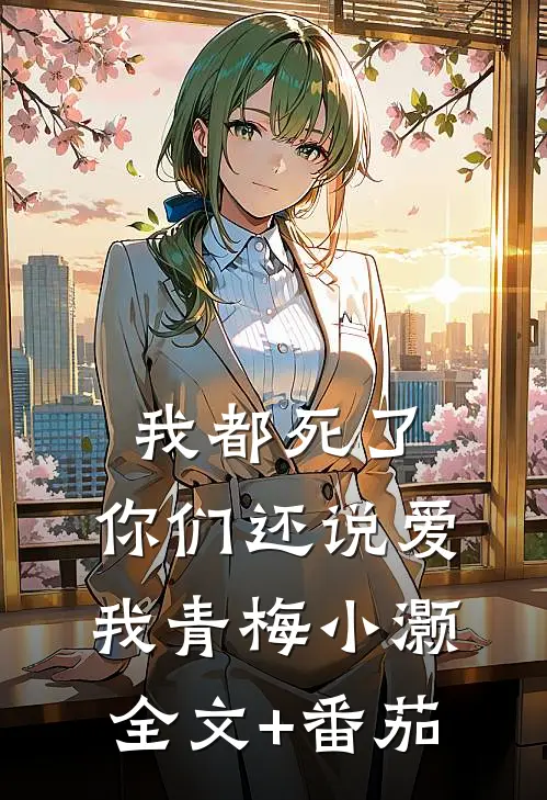 我都死了，你们还说爱我青梅小灏全文+番茄
