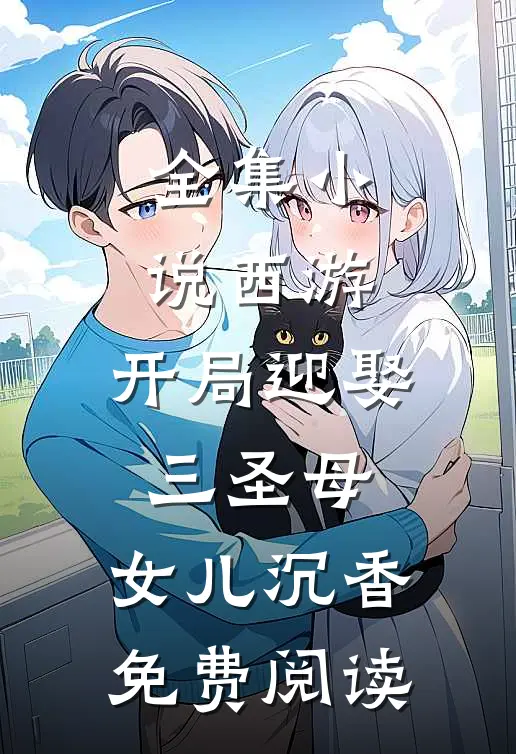 全集小说西游:开局迎娶三圣母,女儿沉香免费阅读