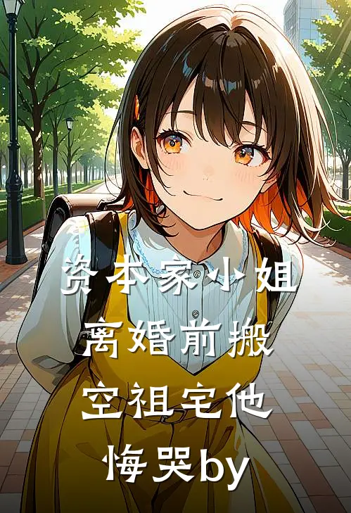 资本家小姐离婚前搬空祖宅他悔哭by
