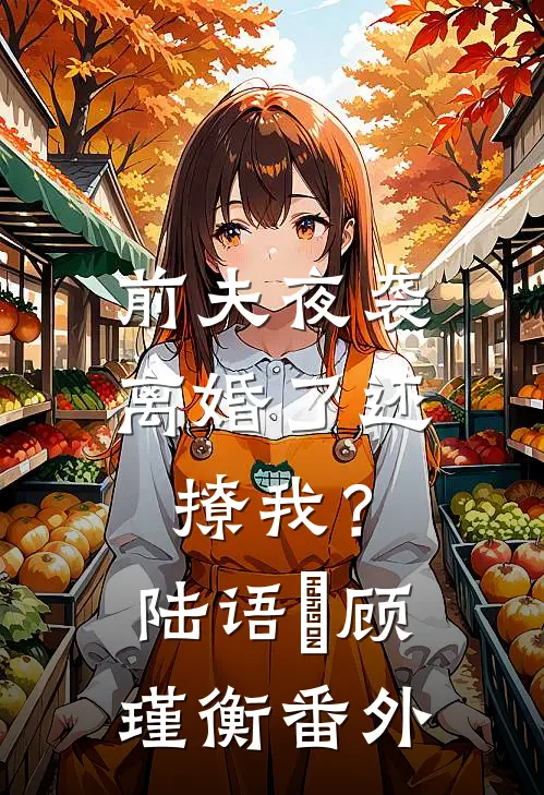 前夫夜袭：离婚了还撩我？陆语婳顾瑾衡番外