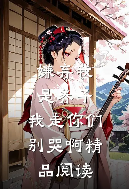 嫌弃我是养子，我走你们别哭啊精品阅读