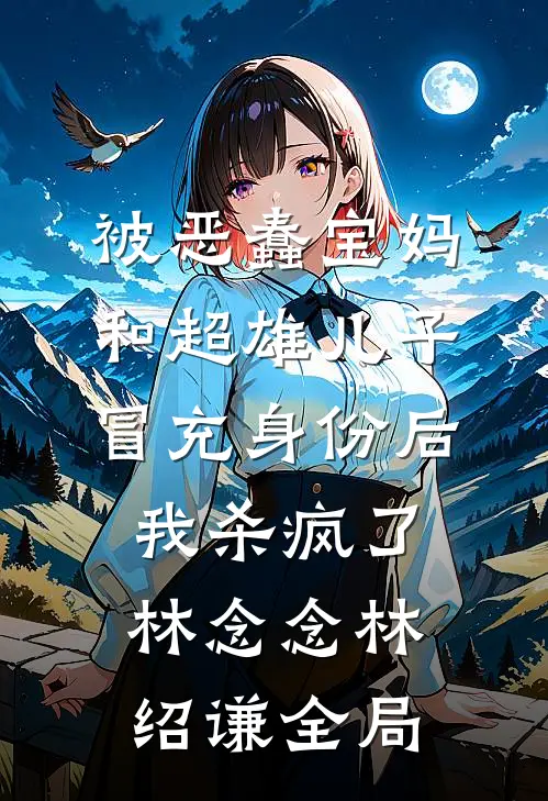 被恶蠢宝妈和超雄儿子冒充身份后，我杀疯了林念念林绍谦全局