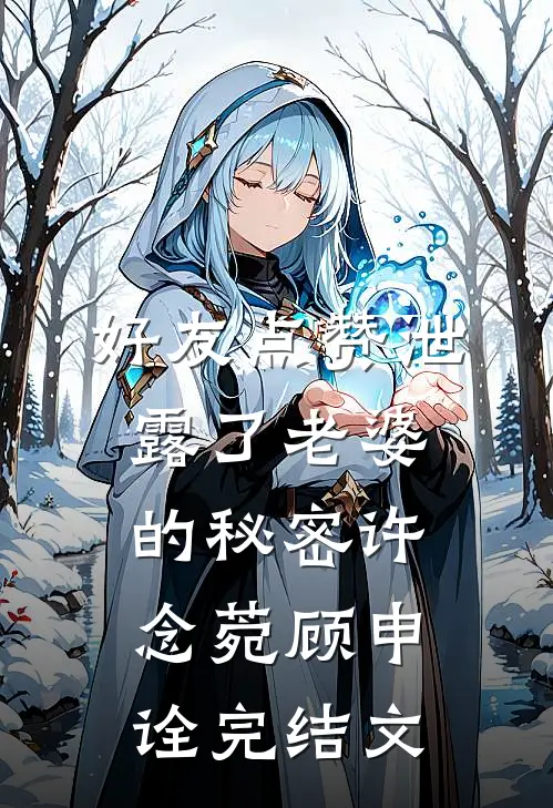 好友点赞泄露了老婆的秘密许念菀顾申诠完结文