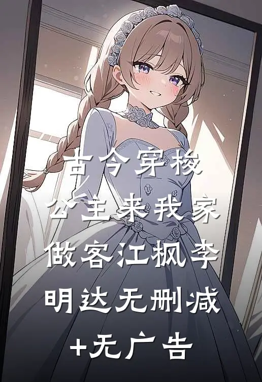 古今穿梭，公主来我家做客江枫李明达无删减+无广告