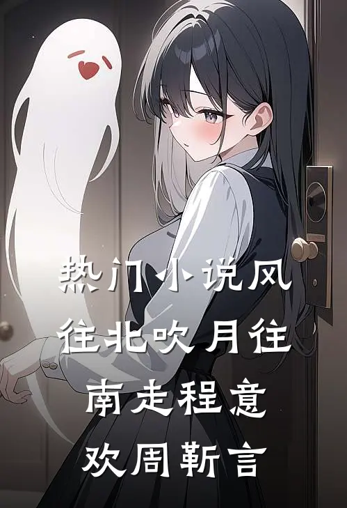 热门小说风往北吹月往南走程意欢周靳言