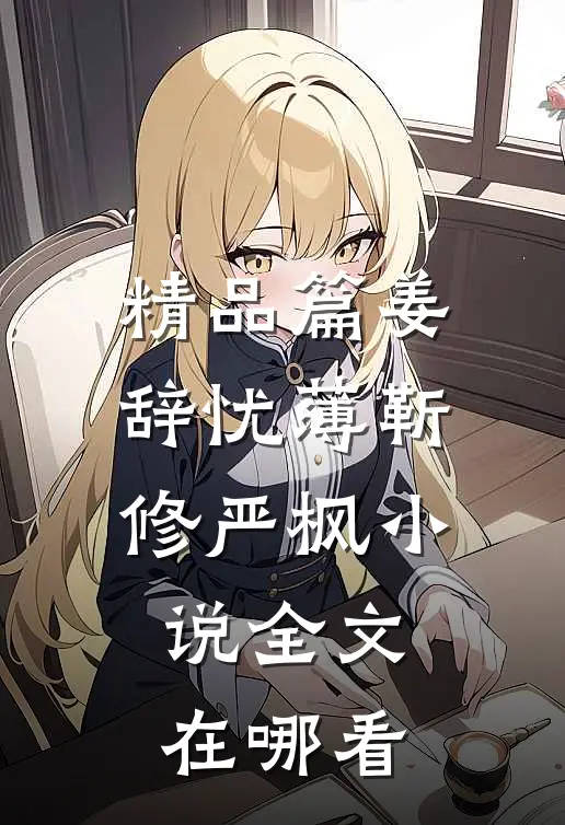 精品篇姜辞忧薄靳修严枫小说全文在哪看