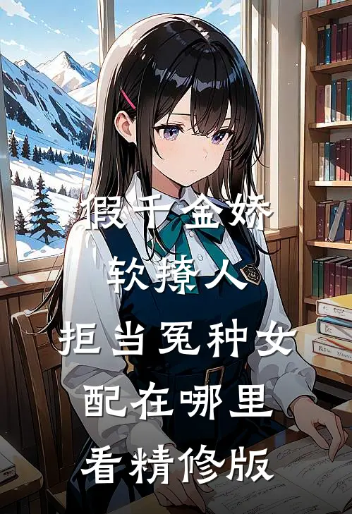 假千金娇软撩人,拒当冤种女配在哪里看精修版
