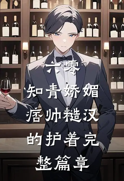 六零：知青娇媚，痞帅糙汉的护着完整篇章