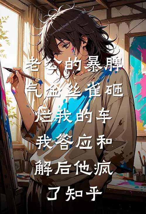 老公的暴脾气金丝雀砸烂我的车，我答应和解后他疯了知乎
