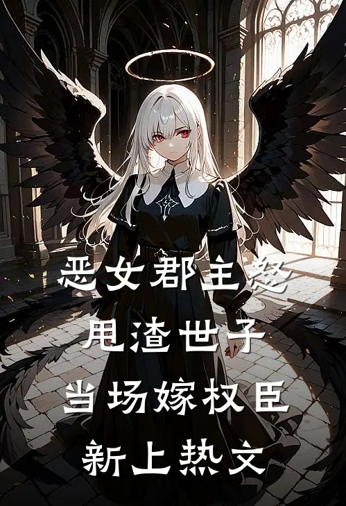 恶女郡主怒甩渣世子，当场嫁权臣新上热文