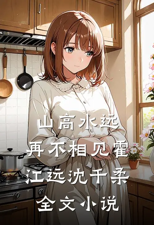 山高水远，再不相见霍江远沈千柔全文小说