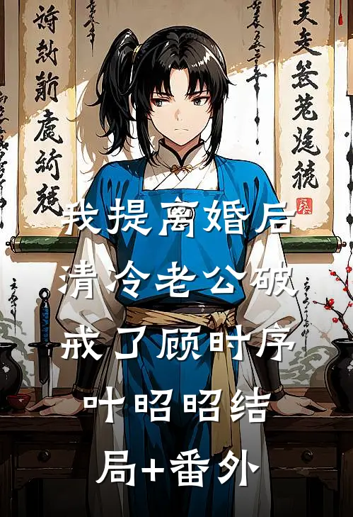 我提离婚后，清冷老公破戒了顾时序叶昭昭结局+番外