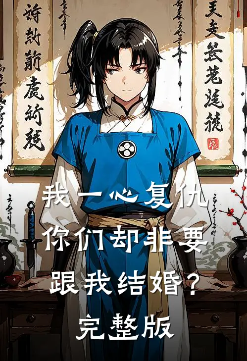 我一心复仇，你们却非要跟我结婚？完整版