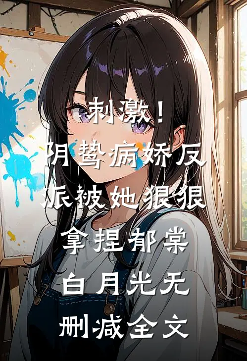 刺激！阴鸷病娇反派被她狠狠拿捏郁棠白月光无删减全文