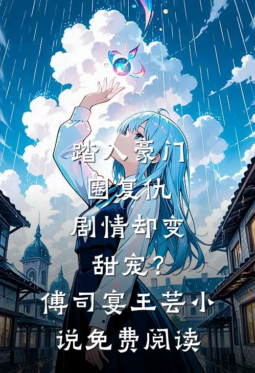 踏入豪门圈复仇，剧情却变甜宠？傅司宴王芸小说免费阅读
