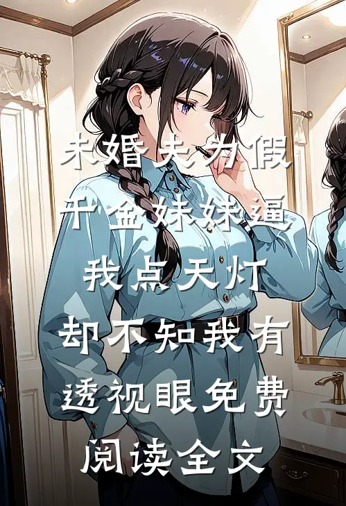 未婚夫为假千金妹妹逼我点天灯，却不知我有透视眼免费阅读全文