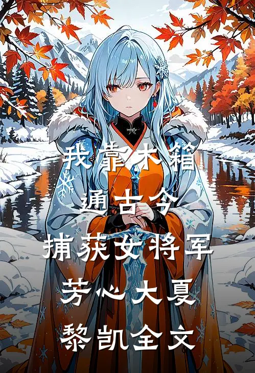 我靠木箱通古今，捕获女将军芳心大夏黎凯全文