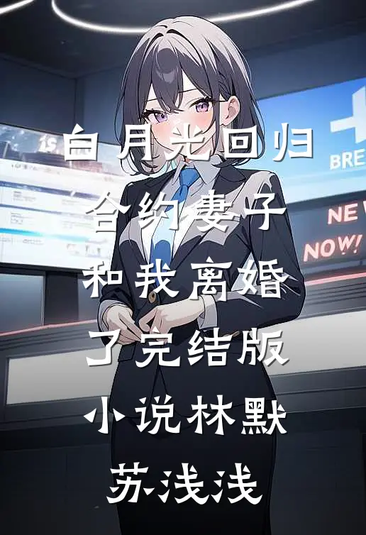 白月光回归，合约妻子和我离婚了完结版小说林默苏浅浅