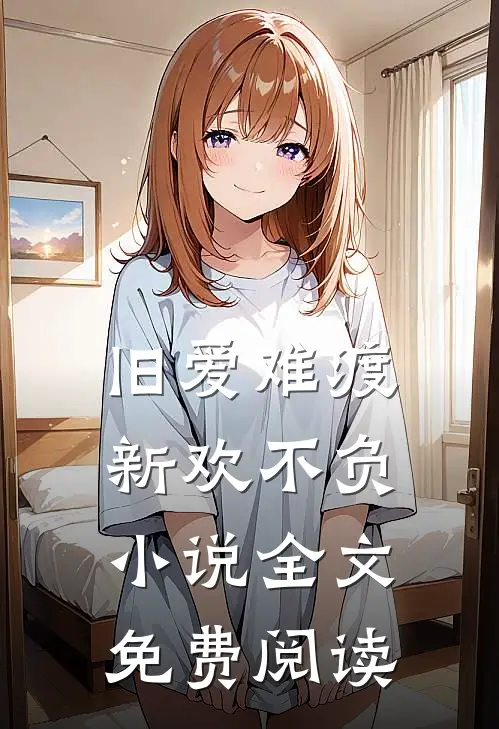 旧爱难渡，新欢不负小说全文免费阅读
