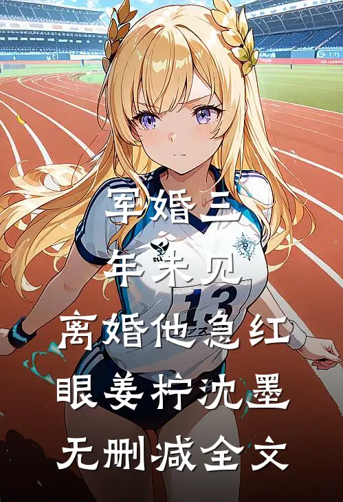 军婚三年未见，离婚他急红眼姜柠沈墨无删减全文