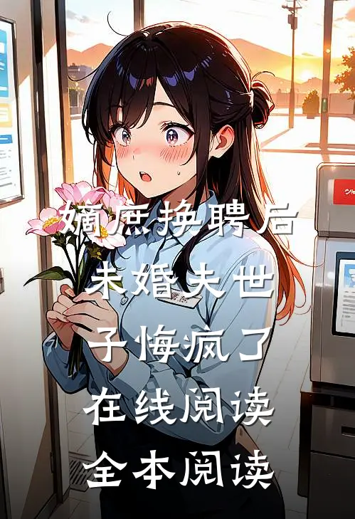 嫡庶换聘后，未婚夫世子悔疯了在线阅读全本阅读