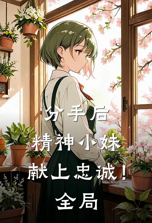 分手后,精神小妹,献上忠诚!全局