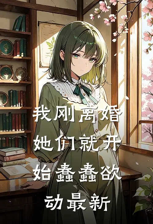 我刚离婚，她们就开始蠢蠢欲动最新