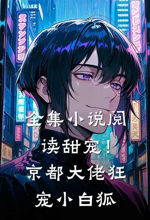 全集小说阅读甜宠！京都大佬狂宠小白狐