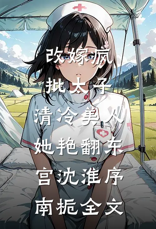 改嫁疯批太子，清冷美人她艳翻东宫沈淮序南栀全文