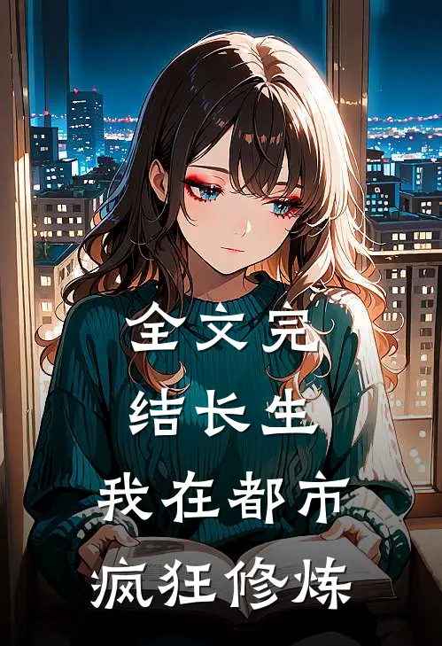 全文完结长生：我在都市疯狂修炼