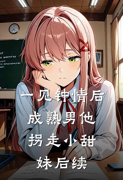 一见钟情后，成熟男他拐走小甜妹后续