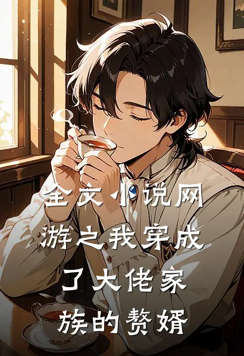 全文小说网游之我穿成了大佬家族的赘婿