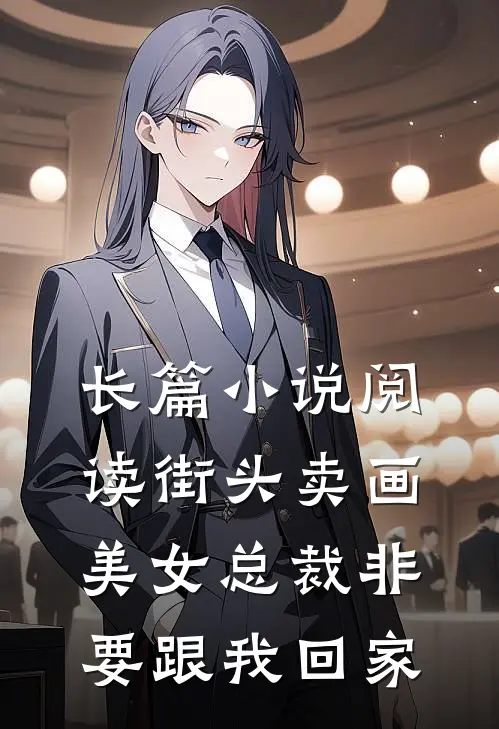 长篇小说阅读街头卖画，美女总裁非要跟我回家