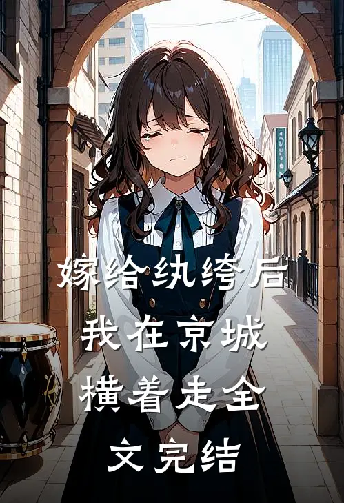 嫁给纨绔后，我在京城横着走全文完结