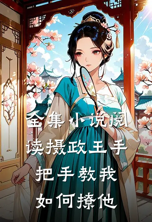 全集小说阅读摄政王手把手教我如何撩他