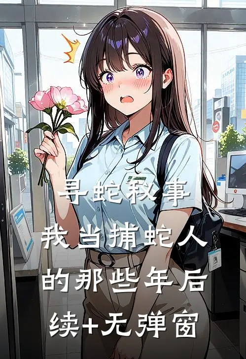 寻蛇秘事：我当捕蛇人的那些年后续+无弹窗