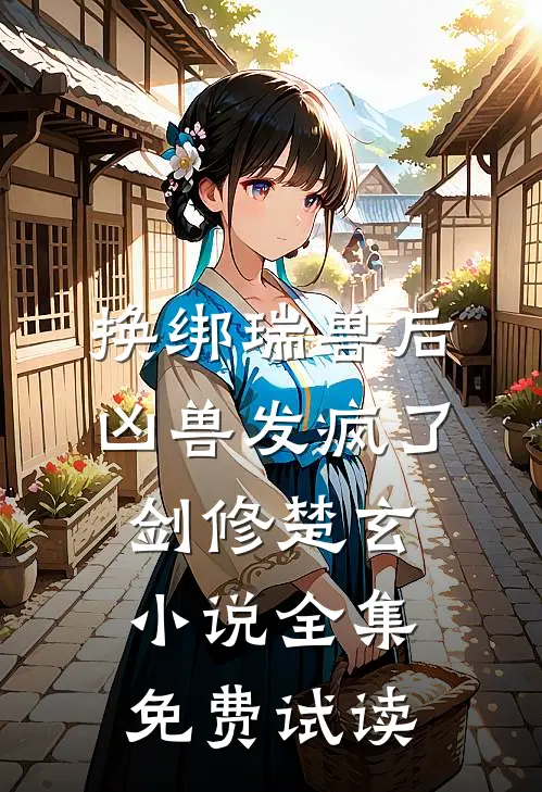 换绑瑞兽后，凶兽发疯了剑修楚玄小说全集免费试读