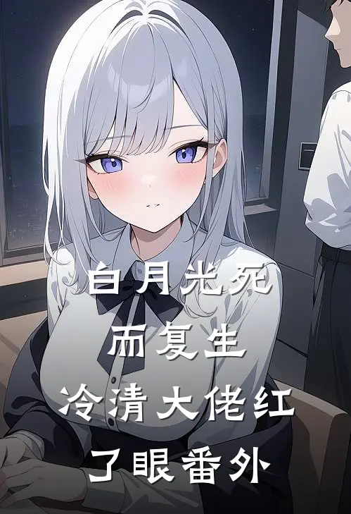 白月光死而复生，冷清大佬红了眼 番外