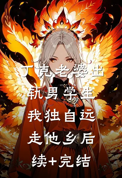 丁克老婆出轨男学生，我独自远走他乡后续+完结