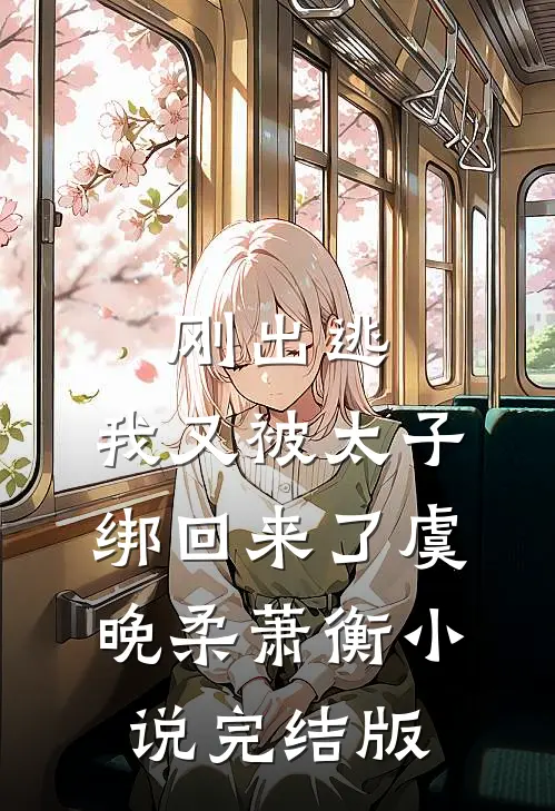 刚出逃，我又被太子绑回来了虞晚柔萧衡小说完结版