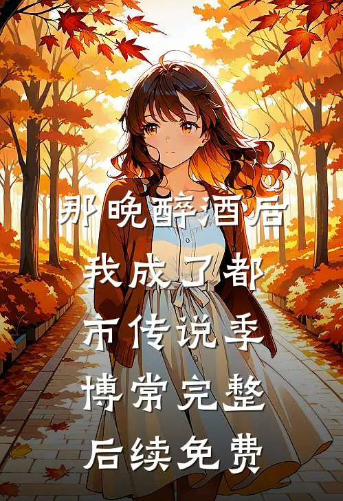 那晚醉酒后，我成了都市传说季博常完整后续免费